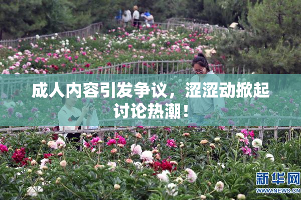 成人内容引发争议，涩涩动掀起讨论热潮！