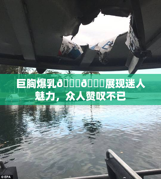 巨胸爆乳🔞🔞展现迷人魅力，众人赞叹不已