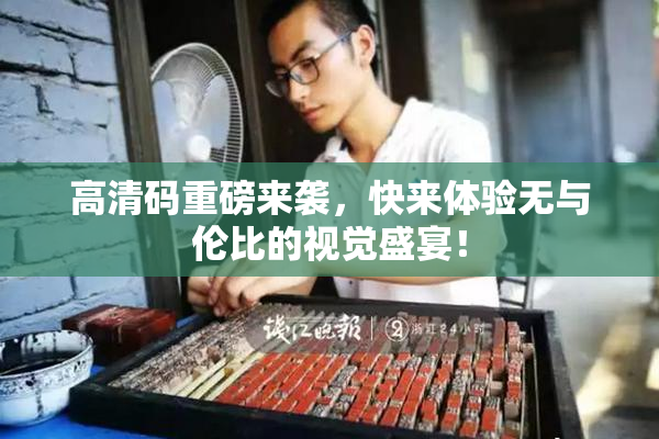 高清码重磅来袭，快来体验无与伦比的视觉盛宴！