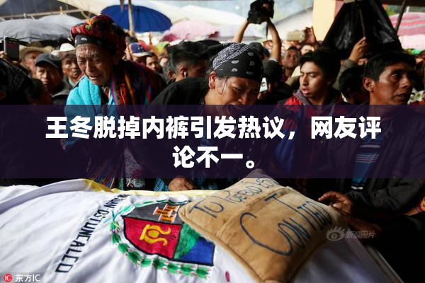 王冬脱掉内裤引发热议，网友评论不一。