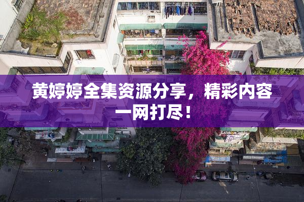 黄婷婷全集资源分享，精彩内容一网打尽！