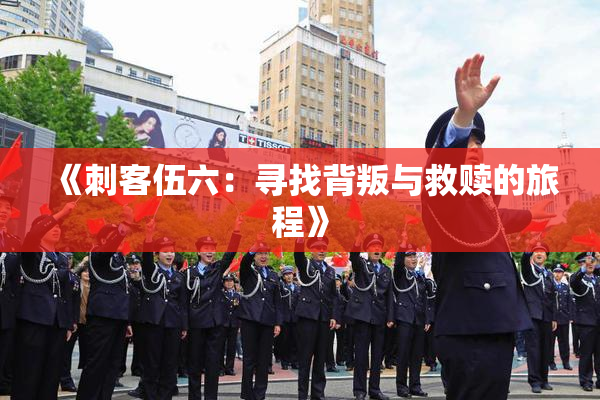 《刺客伍六：寻找背叛与救赎的旅程》