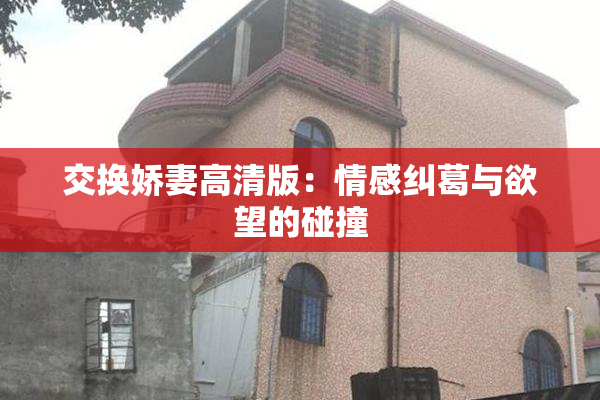 交换娇妻高清版：情感纠葛与欲望的碰撞