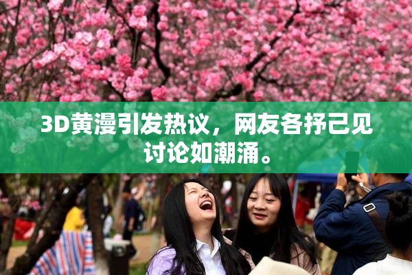 3D黄漫引发热议，网友各抒己见讨论如潮涌。