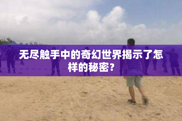 无尽触手中的奇幻世界揭示了怎样的秘密？