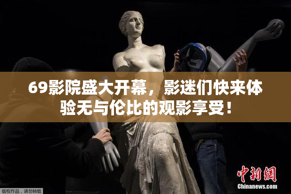 69影院盛大开幕，影迷们快来体验无与伦比的观影享受！