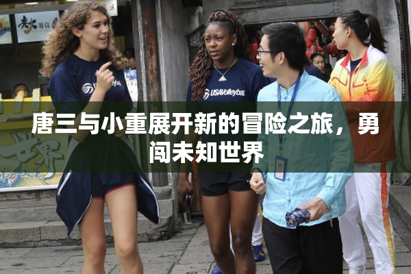 唐三与小重展开新的冒险之旅，勇闯未知世界