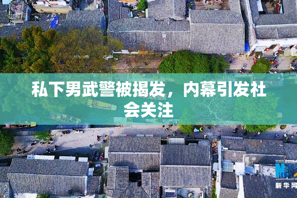 私下男武警被揭发，内幕引发社会关注