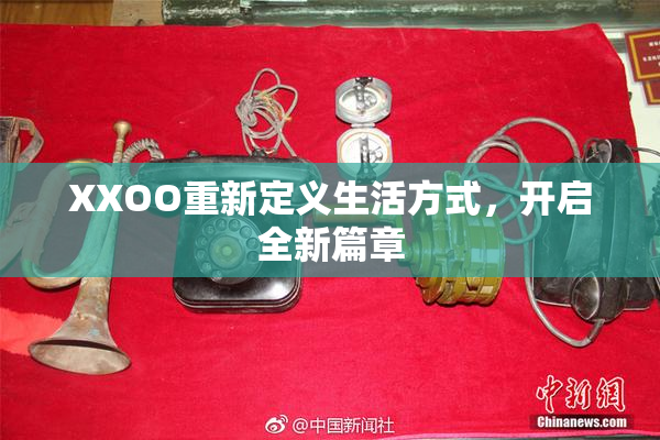 XXOO重新定义生活方式，开启全新篇章