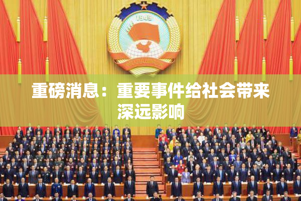 重磅消息：重要事件给社会带来深远影响
