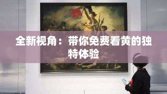 全新视角：带你免费看黄的独特体验