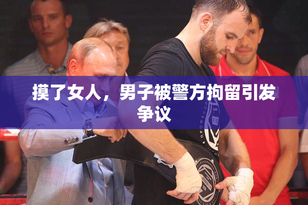 摸了女人，男子被警方拘留引发争议