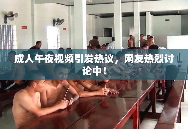 成人午夜视频引发热议，网友热烈讨论中！