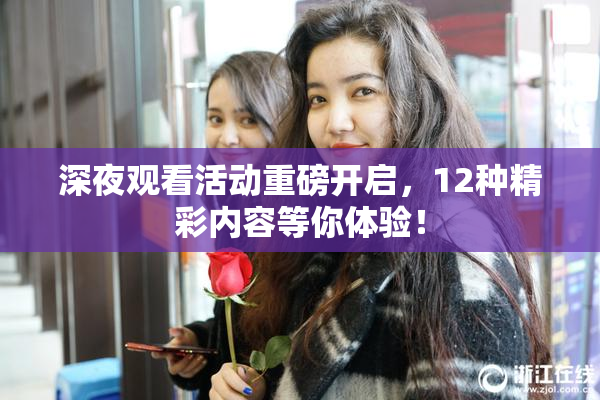 深夜观看活动重磅开启，12种精彩内容等你体验！