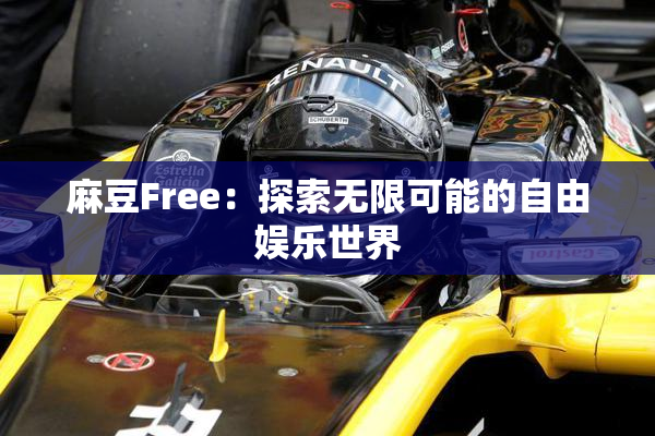 麻豆Free：探索无限可能的自由娱乐世界