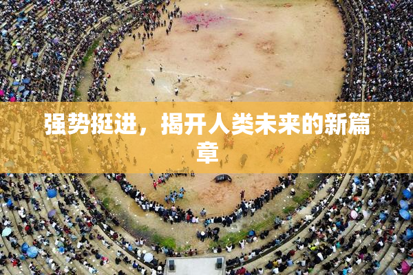 强势挺进，揭开人类未来的新篇章