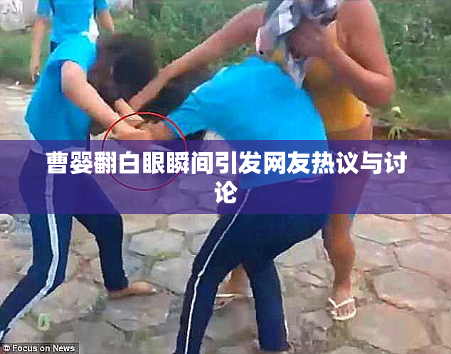 曹婴翻白眼瞬间引发网友热议与讨论