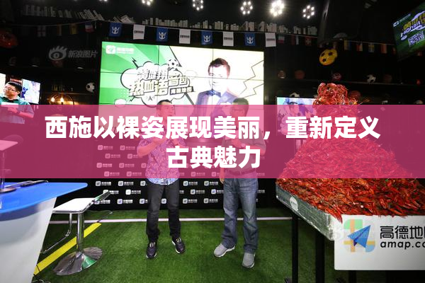 西施以裸姿展现美丽，重新定义古典魅力