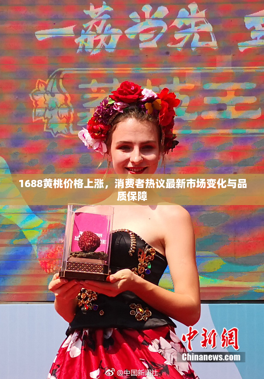 1688黄桃价格上涨，消费者热议最新市场变化与品质保障