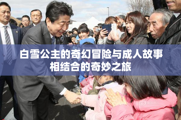 白雪公主的奇幻冒险与成人故事相结合的奇妙之旅