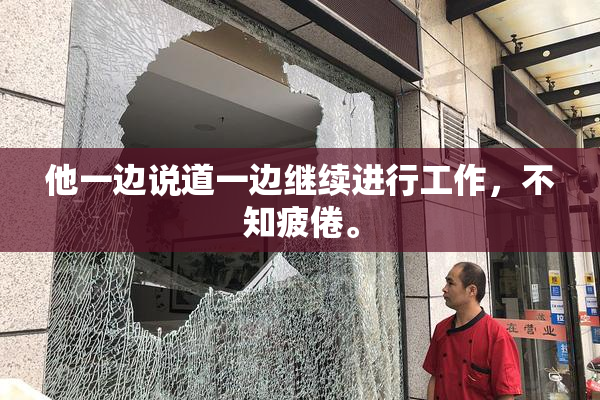 他一边说道一边继续进行工作，不知疲倦。
