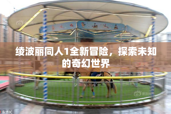 绫波丽同人1全新冒险，探索未知的奇幻世界