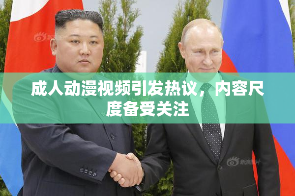 成人动漫视频引发热议，内容尺度备受关注
