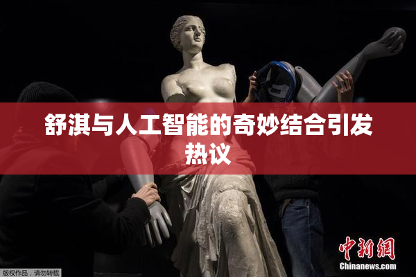 舒淇与人工智能的奇妙结合引发热议