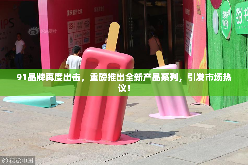 91品牌再度出击，重磅推出全新产品系列，引发市场热议！