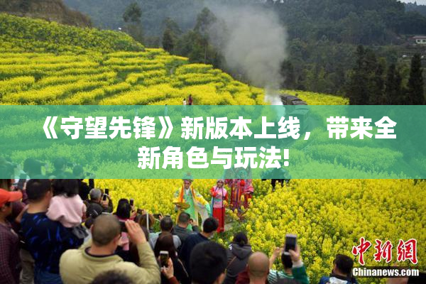 《守望先锋》新版本上线，带来全新角色与玩法!