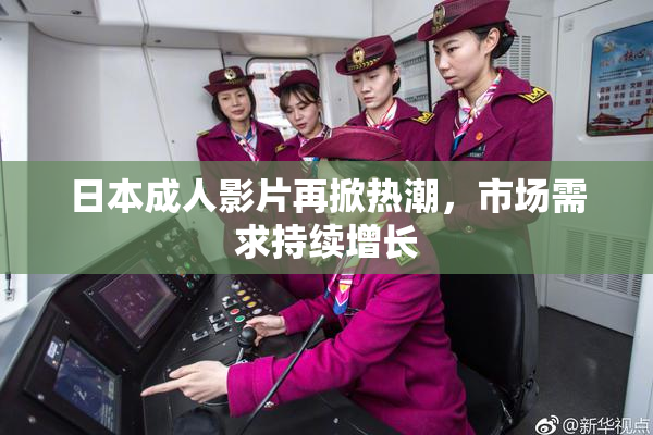 日本成人影片再掀热潮，市场需求持续增长