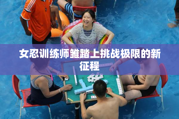 女忍训练师雏踏上挑战极限的新征程