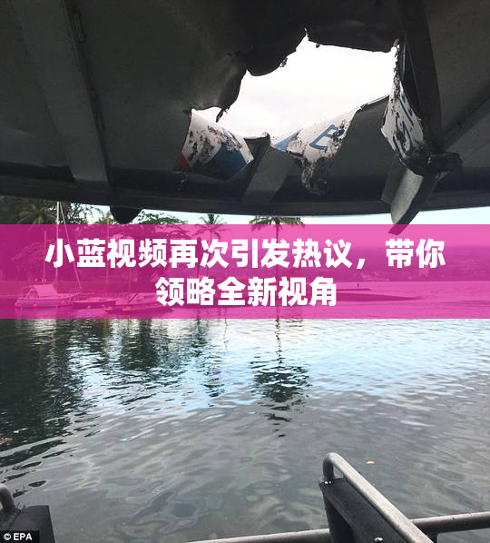 小蓝视频再次引发热议，带你领略全新视角