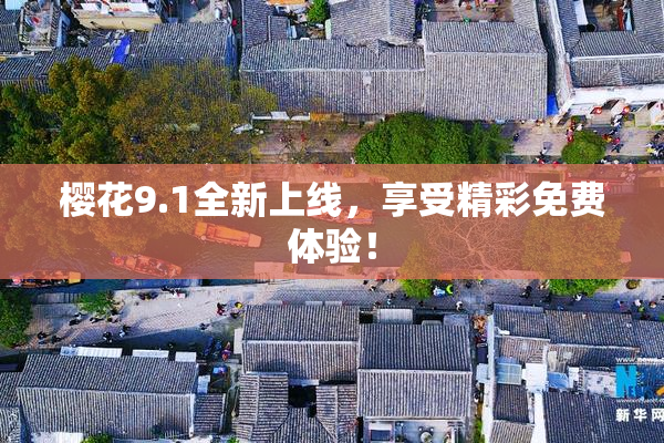 樱花9.1全新上线，享受精彩免费体验！