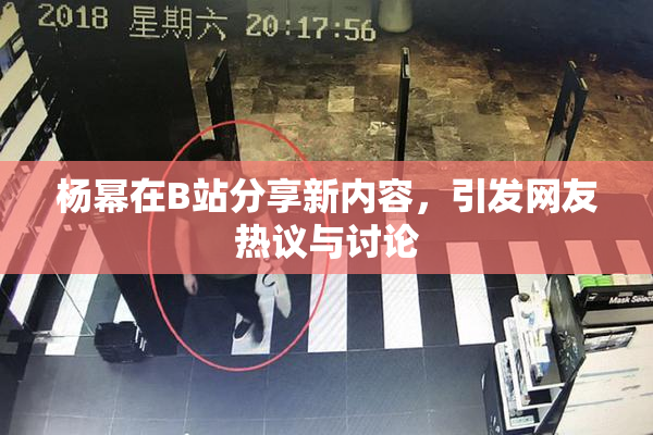 杨幂在B站分享新内容，引发网友热议与讨论