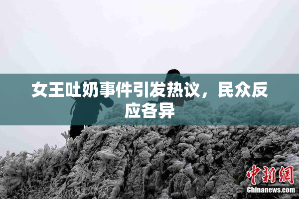 女王吐奶事件引发热议，民众反应各异