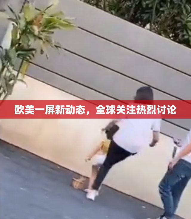 欧美一屏新动态，全球关注热烈讨论