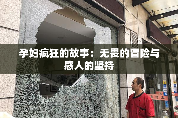 孕妇疯狂的故事：无畏的冒险与感人的坚持