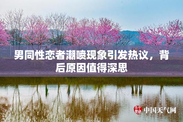 男同性恋者潮喷现象引发热议，背后原因值得深思