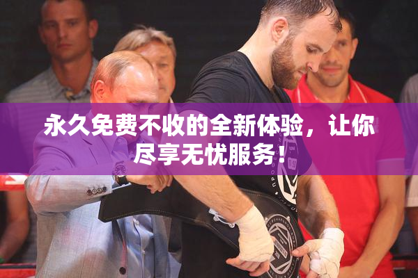 永久免费不收的全新体验，让你尽享无忧服务！