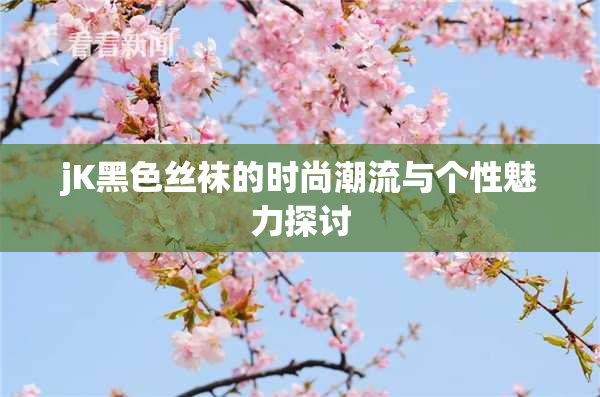 jK黑色丝袜的时尚潮流与个性魅力探讨