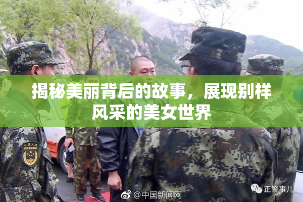 揭秘美丽背后的故事，展现别样风采的美女世界