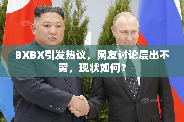 BXBX引发热议，网友讨论层出不穷，现状如何？