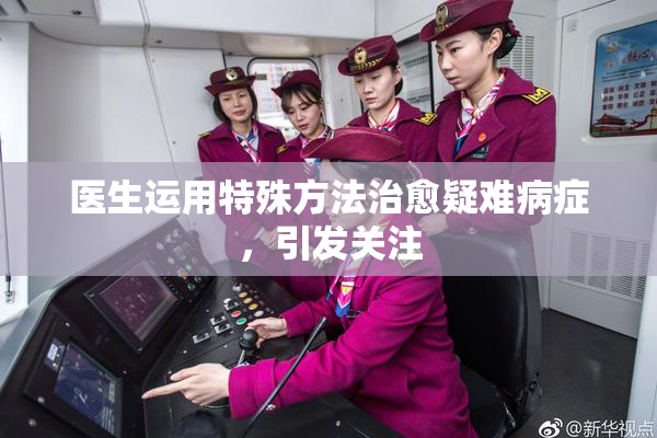医生运用特殊方法治愈疑难病症，引发关注