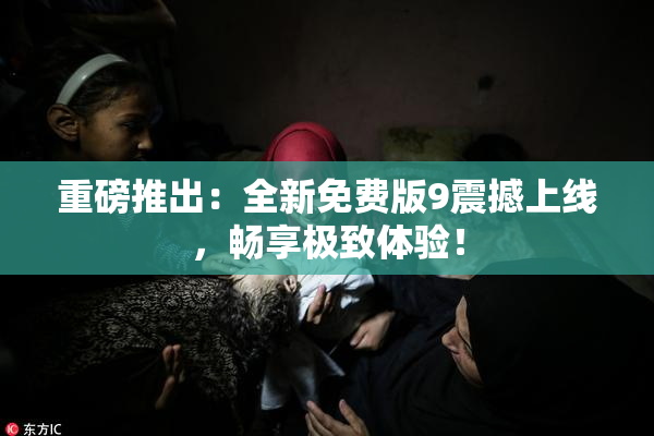 重磅推出：全新免费版9震撼上线，畅享极致体验！