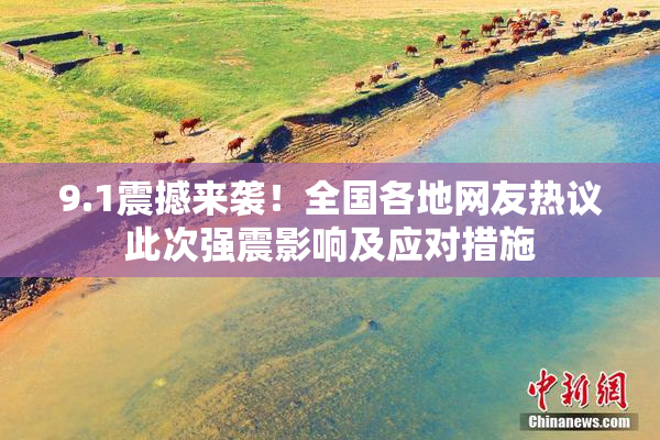 9.1震撼来袭！全国各地网友热议此次强震影响及应对措施