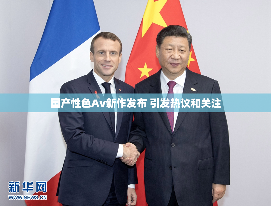 国产性色Av新作发布 引发热议和关注
