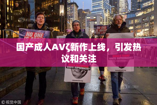 国产成人AVζ新作上线，引发热议和关注