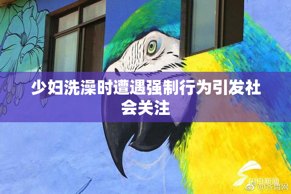 少妇洗澡时遭遇强制行为引发社会关注