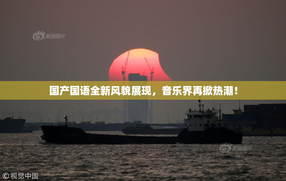 国产国语全新风貌展现，音乐界再掀热潮！